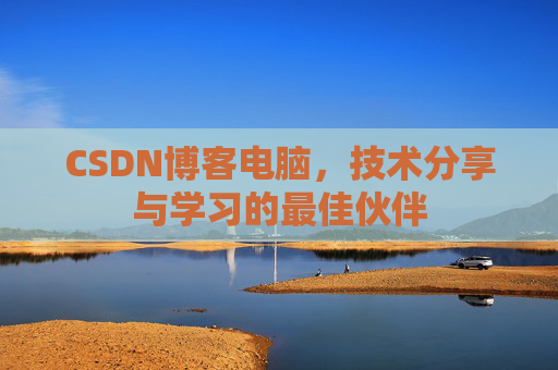 CSDN博客电脑，技术分享与学习的最佳伙伴