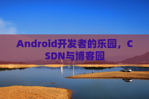Android开发者的乐园，CSDN与博客园