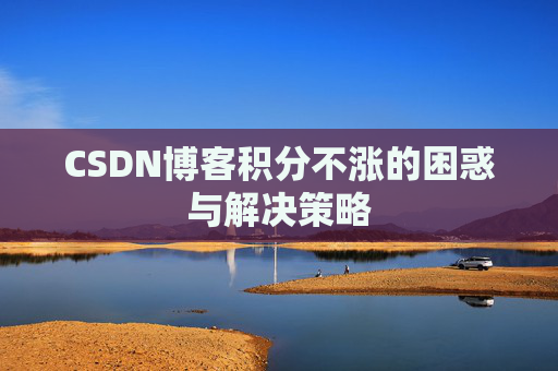 CSDN博客积分不涨的困惑与解决策略