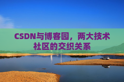 CSDN与博客园，两大技术社区的交织关系