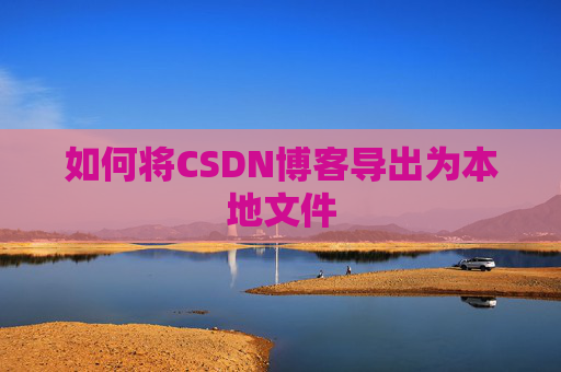 如何将CSDN博客导出为本地文件