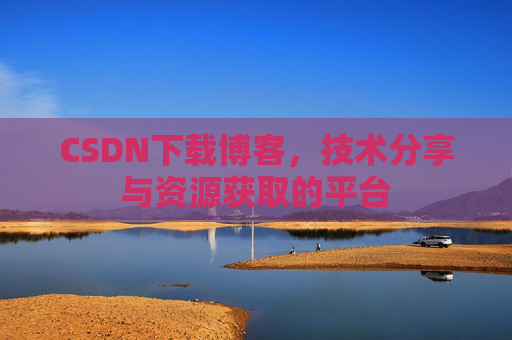 CSDN下载博客，技术分享与资源获取的平台