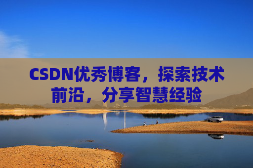 CSDN优秀博客，探索技术前沿，分享智慧经验