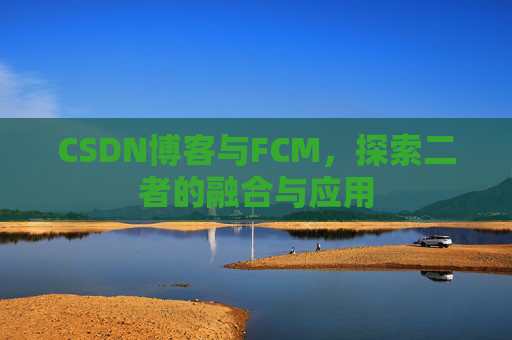 CSDN博客与FCM，探索二者的融合与应用