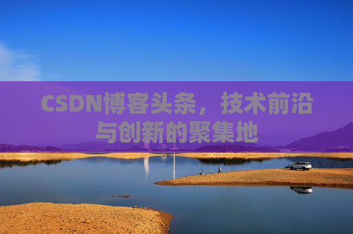 CSDN博客头条，技术前沿与创新的聚集地