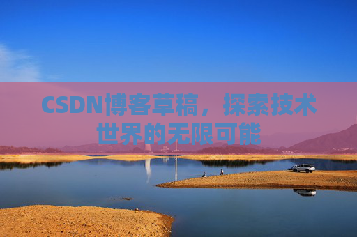 CSDN博客草稿，探索技术世界的无限可能