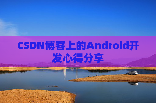 CSDN博客上的Android开发心得分享